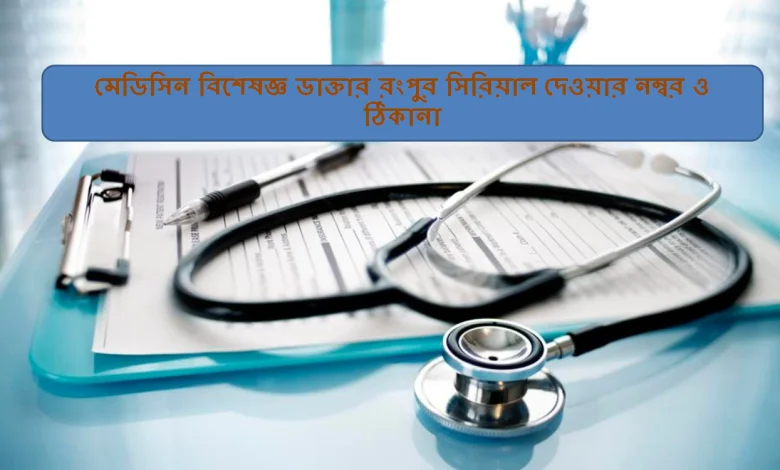 মেডিসিন বিশেষজ্ঞ ডাক্তার রংপুর সিরিয়াল দেওয়ার নম্বর ও ঠিকানা